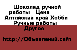   Шоколад ручной работы › Цена ­ 150 - Алтайский край Хобби. Ручные работы » Другое   